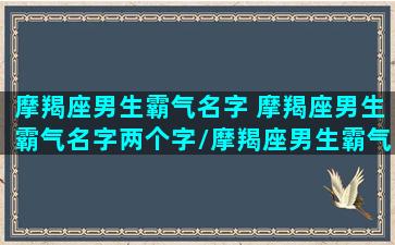 摩羯座男生霸气名字 摩羯座男生霸气名字两个字/摩羯座男生霸气名字 摩羯座男生霸气名字两个字-我的网站